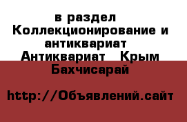  в раздел : Коллекционирование и антиквариат » Антиквариат . Крым,Бахчисарай